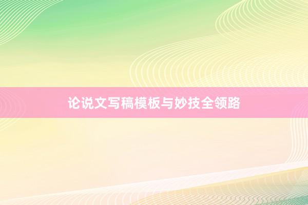 论说文写稿模板与妙技全领路